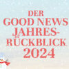 Der Good News Jahresrückblick 2024
